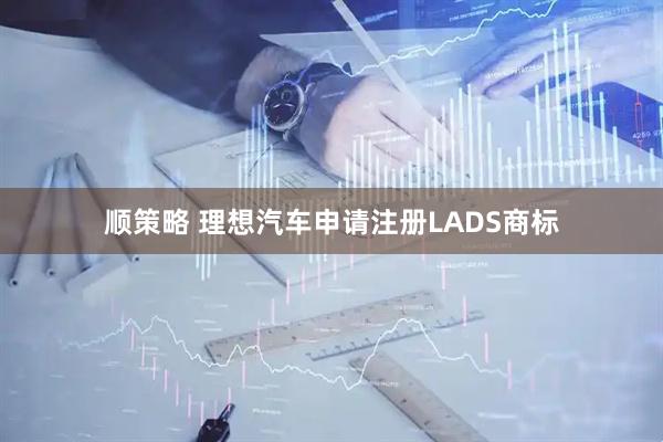 顺策略 理想汽车申请注册LADS商标