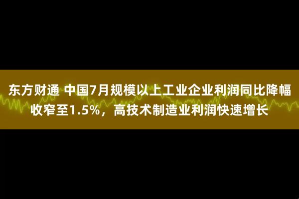 东方财通 中国7月规模以上工业企业利润同比降幅收窄至1.5%，高技术制造业利润快速增长