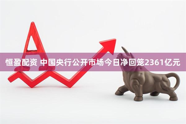 恒盈配资 中国央行公开市场今日净回笼2361亿元
