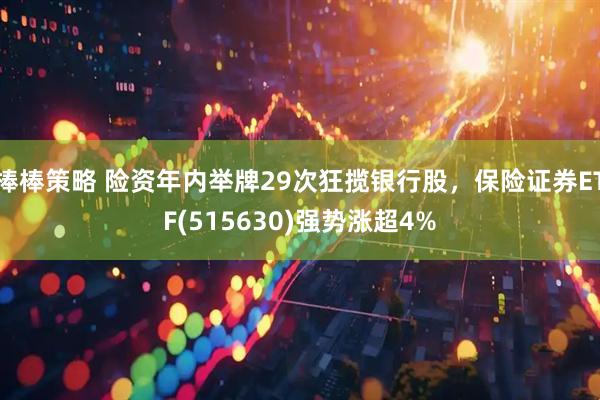 棒棒策略 险资年内举牌29次狂揽银行股，保险证券ETF(515630)强势涨超4%