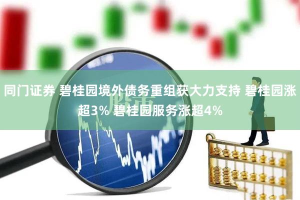 同门证券 碧桂园境外债务重组获大力支持 碧桂园涨超3% 碧桂园服务涨超4%