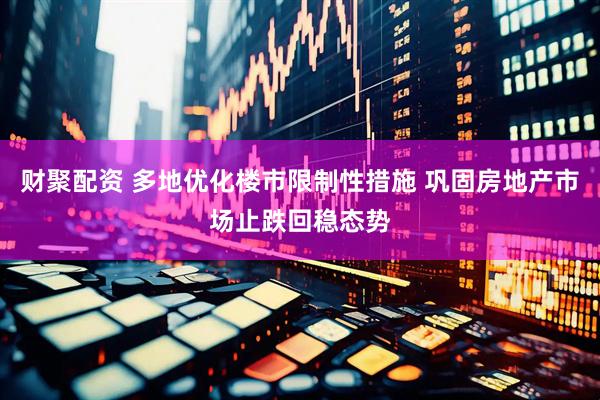 财聚配资 多地优化楼市限制性措施 巩固房地产市场止跌回稳态势