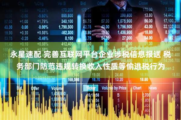 永星速配 完善互联网平台企业涉税信息报送 税务部门防范违规转换收入性质等偷逃税行为