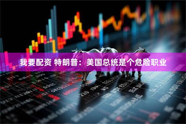 我要配资 特朗普：美国总统是个危险职业